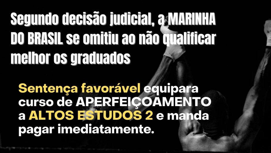 Sentença favorável equipara curso de Aperfeiçoamento a ALTOS ESTUDOS 2 e manda pagar imediatamente. Segundo juiz, a Marinha se omitiu ao não qualificar melhor os graduados
