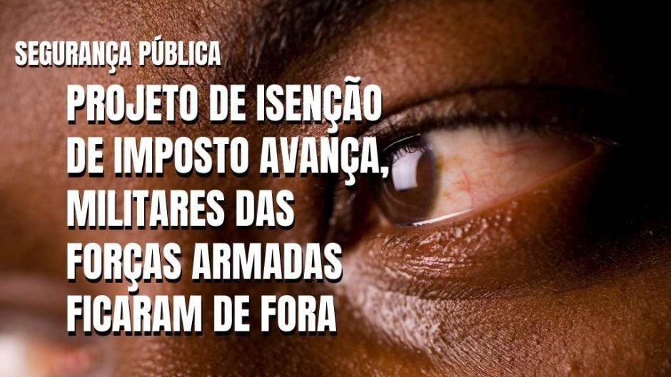 Militares das Forças Armadas ficam de fora e proposta de isenção de imposto para segurança pública é aprovada em comissão