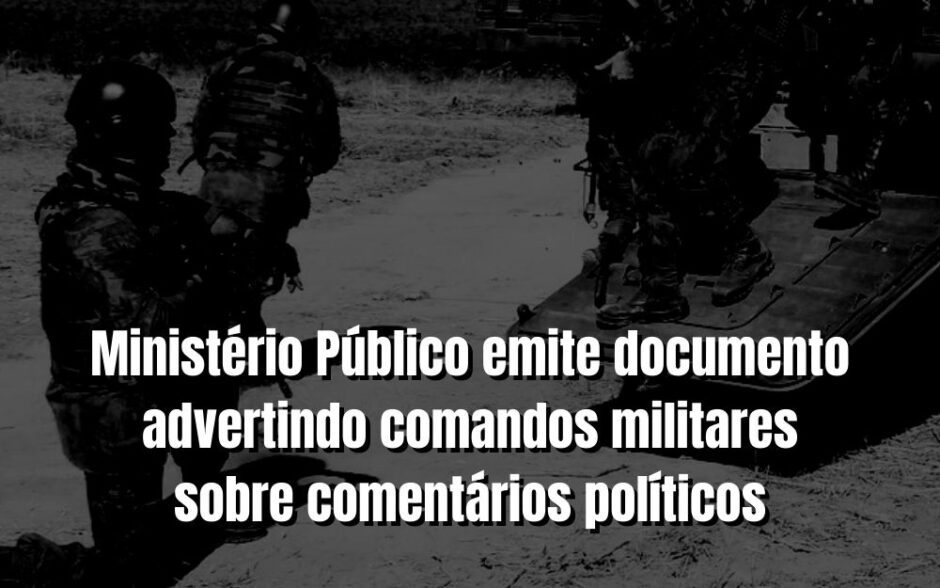 Urgente – Ministério Público adverte militares sobre comentários citando políticos