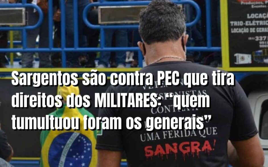 Retaliação! Sargentos são contra PEC que corta direitos dos militares das Forças Armadas: “quem tumultuou foram os generais”