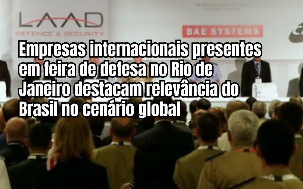 Empresas internacionais presentes em feira de defesa no Rio de Janeiro destacam relevância do Brasil no cenário global