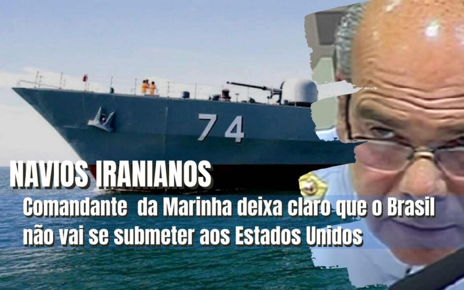 Navios iranianos: Comandante da Marinha, enfático, diz que o Brasil não se sujeitará e que o país vai exercer a soberania
