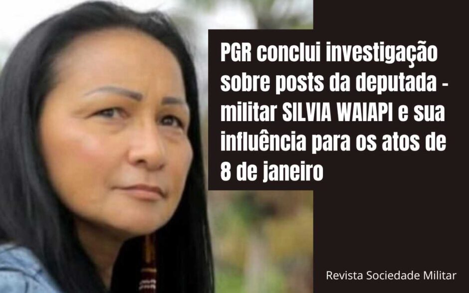 PGR conclui investigação sobre postagens da deputada e militar SILVIA WAIAPI e sua influência para os atos de 8 de janeiro