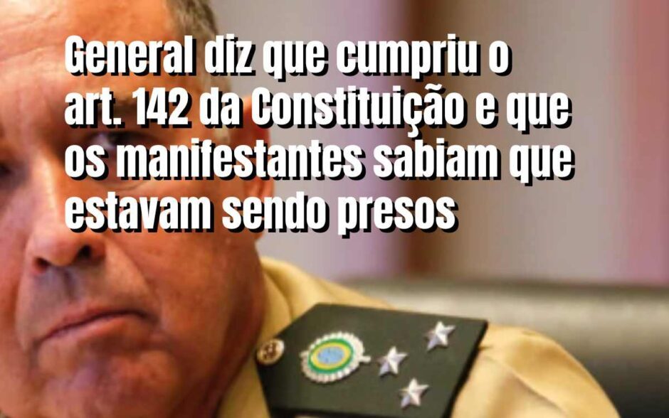 General diz que cumpriu o 142 da Constituição e que os manifestantes ao embarcar nos ônibus sabiam para onde seriam levados