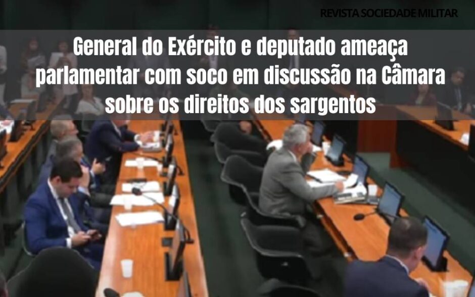 General do Exército – deputado ameaça parlamentar com soco em discussão na Câmara sobre os direitos dos sargentos