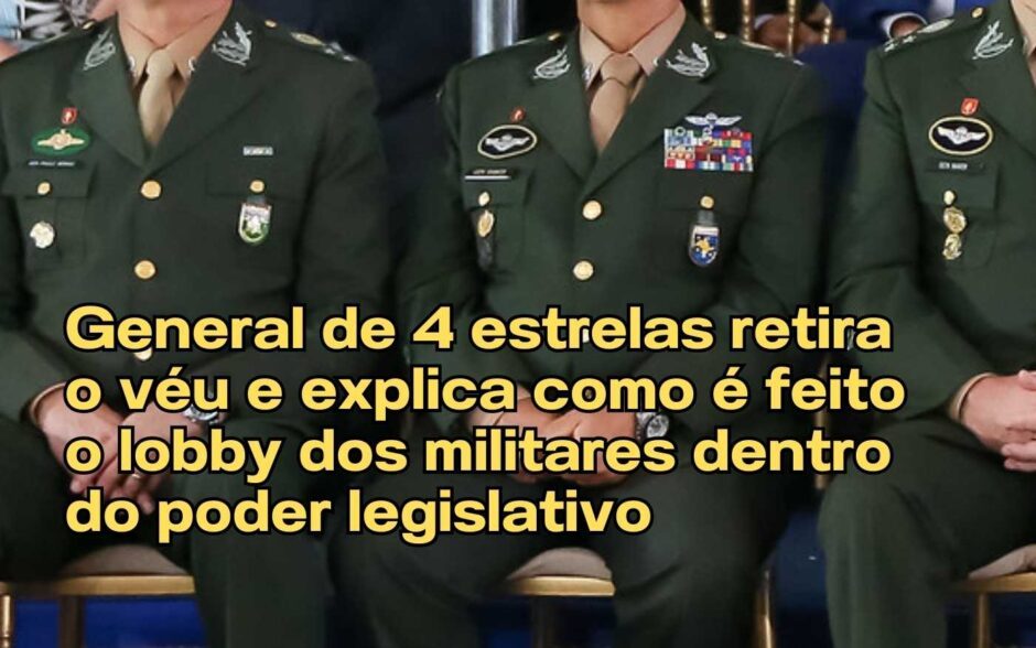 General de 4 estrelas retira o véu e explica como é feito o lobby dos militares dentro do poder legislativo