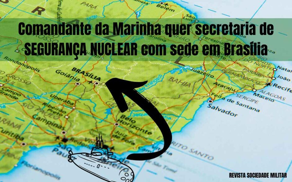 Comandante da Marinha quer sec. de SEGURANÇA NUCLEAR em Brasília