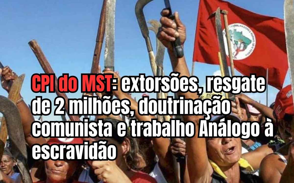CPI do MST: extorsões, resgate de 2 milhões, doutrinação comunista e até trabalho análogo à escravidão