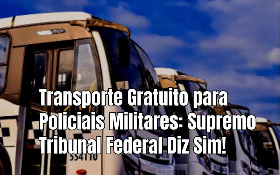 Transporte Gratuito para Policiais Militares: Supremo Tribunal Federal Diz Sim!