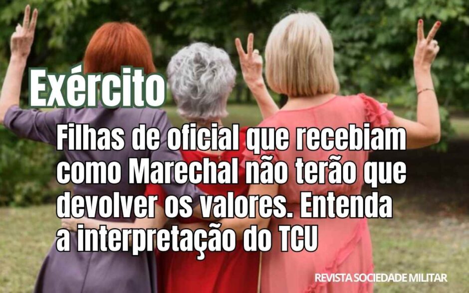 Exército: Pensionistas que recebiam como Marechal não terão que devolver os valores. Entenda a interpretação do TCU
