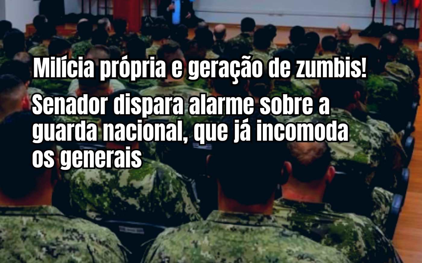 Perigo, “Milícia própria e geração de zumbis”: Senador adverte sobre a guarda nacional, que já assusta os generais