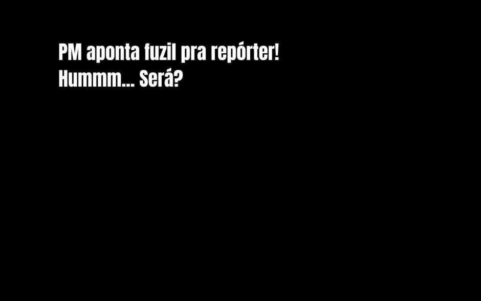 PM aponta fuzil pra repórter! Hummm… Será